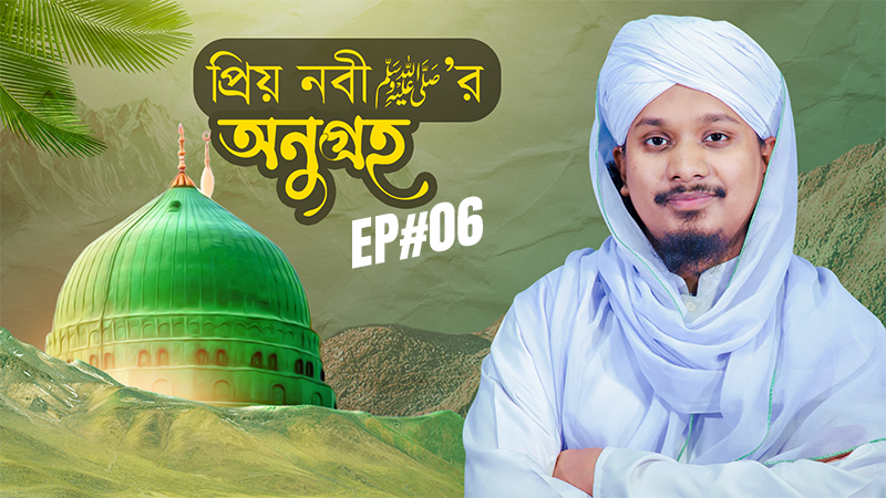 Miladunnabi Special - Huzur ﷺ er Onugroho Ep#06 - প্রিয় নবী ﷺ‘র অনুগ্রহ